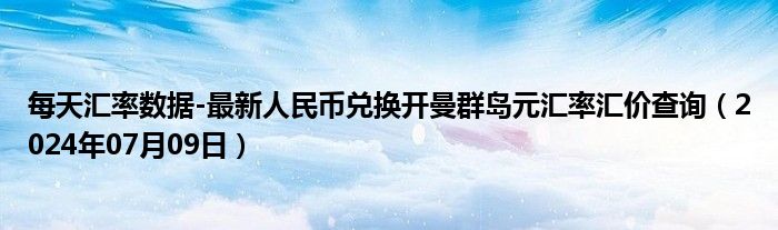 每天汇率数据-最新人民币兑换开曼群岛元汇率汇价查询（2024年07月09日）