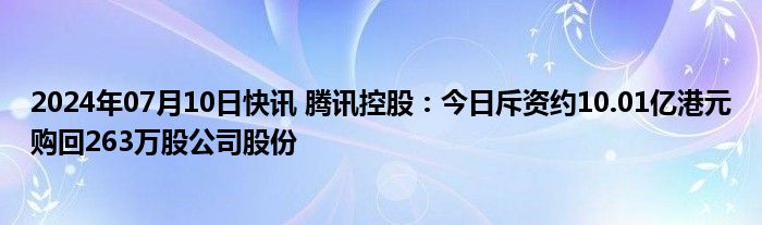 2024年07月10日快讯 腾讯控股：今日斥资约10.01亿港元购回263万股公司股份