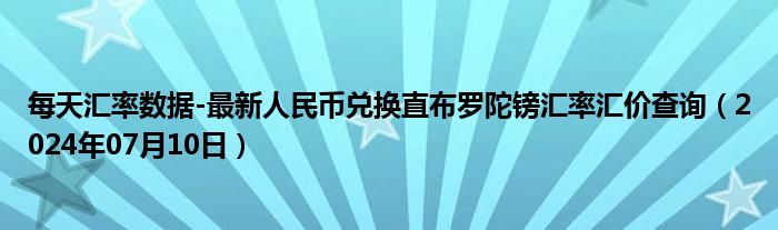 每天汇率数据-最新人民币兑换直布罗陀镑汇率汇价查询（2024年07月10日）