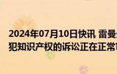 2024年07月10日快讯 雷曼光电声明：公司针对个别公司侵犯知识产权的诉讼正在正常审理中