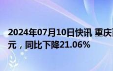 2024年07月10日快讯 重庆百货：上半年归母净利润7.12亿元，同比下降21.06%