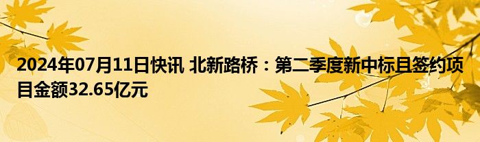 2024年07月11日快讯 北新路桥：第二季度新中标且签约项目金额32.65亿元