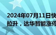 2024年07月11日快讯 数字孪生概念股尾盘拉升，达华智能涨停