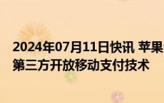 2024年07月11日快讯 苹果公司与欧盟达成和解协议，将向第三方开放移动支付技术