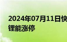 2024年07月11日快讯 锂矿板块拉升，盛新锂能涨停