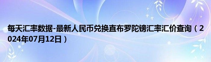 每天汇率数据-最新人民币兑换直布罗陀镑汇率汇价查询（2024年07月12日）