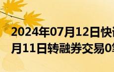 2024年07月12日快讯 中证金融数据显示：7月11日转融券交易0笔