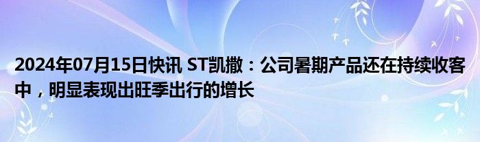 2024年07月15日快讯 ST凯撒：公司暑期产品还在持续收客中，明显表现出旺季出行的增长