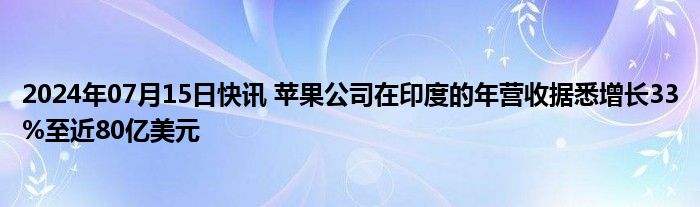 2024年07月15日快讯 苹果公司在印度的年营收据悉增长33%至近80亿美元