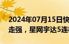 2024年07月15日快讯 智能网约车概念继续走强，星网宇达5连板