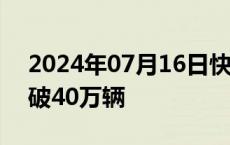 2024年07月16日快讯 零跑汽车累计交付突破40万辆