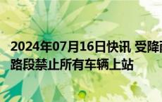 2024年07月16日快讯 受降雨影响，郑州 南阳等地部分高速路段禁止所有车辆上站