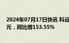 2024年07月17日快讯 科远智慧：上半年归母净利润1.1亿元，同比增153.55%