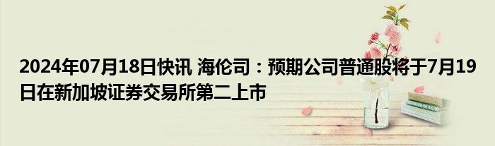 2024年07月18日快讯 海伦司：预期公司普通股将于7月19日在新加坡证券交易所第二上市