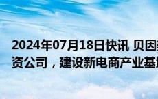 2024年07月18日快讯 贝因美：拟与桐庐发展共设新零售合资公司，建设新电商产业基地