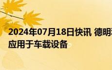 2024年07月18日快讯 德明利：已有部分车规级存储产品可应用于车载设备