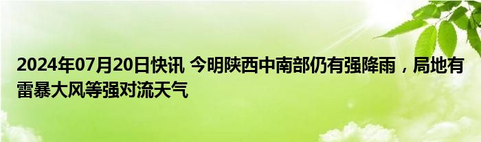 2024年07月20日快讯 今明陕西中南部仍有强降雨，局地有雷暴大风等强对流天气