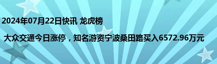 2024年07月22日快讯 龙虎榜 | 大众交通今日涨停，知名游资宁波桑田路买入6572.96万元