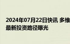 2024年07月22日快讯 多维度挖掘A股投资机会，外资公募最新投资路径曝光