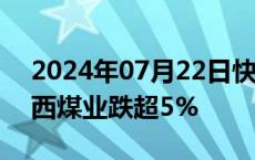 2024年07月22日快讯 红利股震荡走低，陕西煤业跌超5%