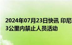 2024年07月23日快讯 印尼勒沃托洛火山喷发，火山口半径3公里内禁止人员活动