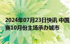 2024年07月23日快讯 中国足协：选定青岛市为中国队世预赛10月份主场承办城市