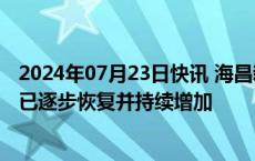 2024年07月23日快讯 海昌新材：截至目前，公司销售订单已逐步恢复并持续增加