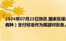 2024年07月23日快讯 国家医保局：医疗机构不得将DRG/DIP病组（病种）支付标准作为限额对医务人员进行考核或与绩效分配指标挂钩