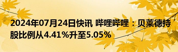 2024年07月24日快讯 哔哩哔哩：贝莱德持股比例从4.41%升至5.05%