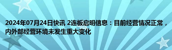 2024年07月24日快讯 2连板启明信息：目前经营情况正常，内外部经营环境未发生重大变化