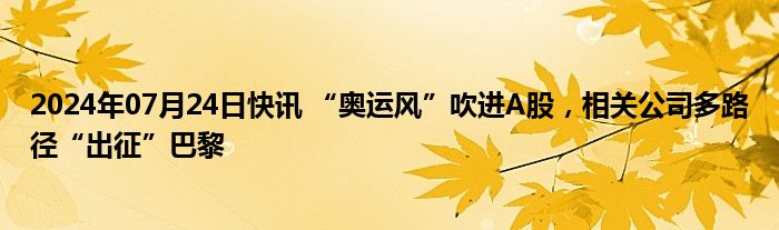 2024年07月24日快讯 “奥运风”吹进A股，相关公司多路径“出征”巴黎