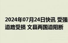 2024年07月24日快讯 受强降雨影响，兰海高速陇南段部分道路受损 文县两国道阻断