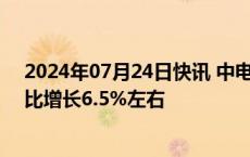 2024年07月24日快讯 中电联：预计2024年全年用电量同比增长6.5%左右