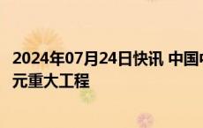 2024年07月24日快讯 中国中铁：近期合计中标约431.77亿元重大工程