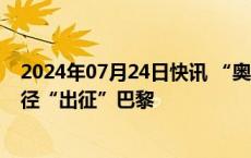 2024年07月24日快讯 “奥运风”吹进A股，相关公司多路径“出征”巴黎