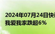 2024年07月24日快讯 房地产板块震荡下挫，我爱我家跌超6%