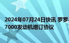 2024年07月24日快讯 罗罗与维珍大西洋航空达成14台遄达7000发动机增订协议