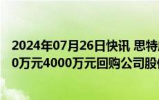 2024年07月26日快讯 思特威：实控人 董事长徐辰提议2000万元4000万元回购公司股份