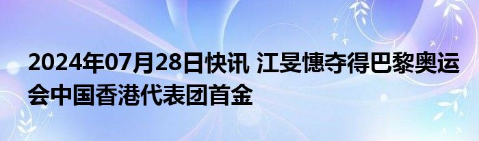 2024年07月28日快讯 江旻憓夺得巴黎奥运会中国香港代表团首金