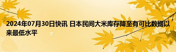 2024年07月30日快讯 日本民间大米库存降至有可比数据以来最低水平