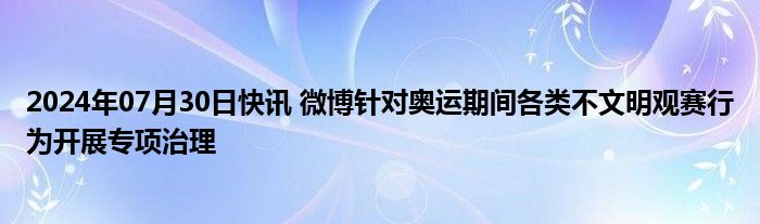 2024年07月30日快讯 微博针对奥运期间各类不文明观赛行为开展专项治理