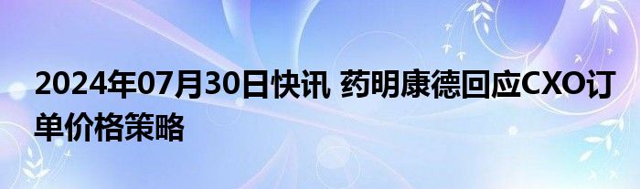 2024年07月30日快讯 药明康德回应CXO订单价格策略