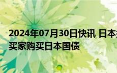 2024年07月30日快讯 日本据悉计划指定券商协助寻找海外买家购买日本国债