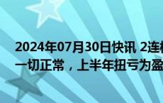 2024年07月30日快讯 2连板交大昂立：目前生产经营活动一切正常，上半年扭亏为盈323.75万元