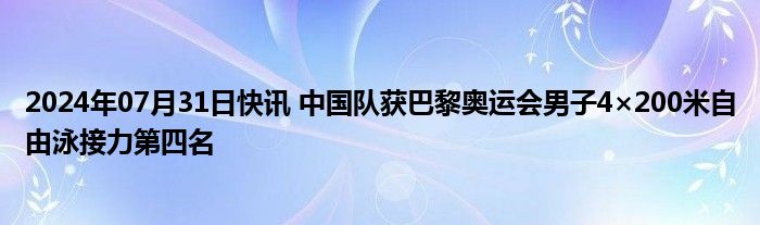 2024年07月31日快讯 中国队获巴黎奥运会男子4×200米自由泳接力第四名