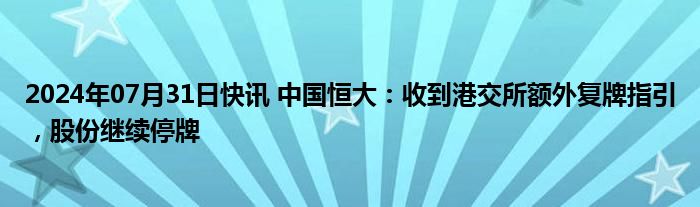 2024年07月31日快讯 中国恒大：收到港交所额外复牌指引，股份继续停牌