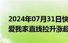 2024年07月31日快讯 房地产板块异动，我爱我家直线拉升涨超7%