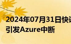 2024年07月31日快讯 微软称DDoS网络攻击引发Azure中断