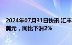 2024年07月31日快讯 汇丰控股：上半年除税后利润177亿美元，同比下滑2%