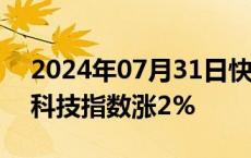 2024年07月31日快讯 港股持续拉升，恒生科技指数涨2%